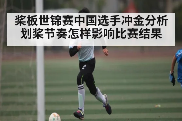 桨板世锦赛中国选手冲金分析 划桨节奏怎样影响比赛结果