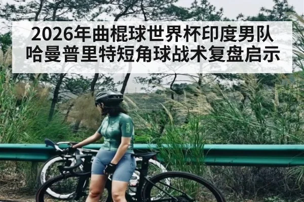 2026年曲棍球世界杯印度男队哈曼普里特短角球战术复盘启示